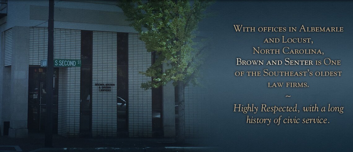 With offices in Albemarle and Locust, North Carolina, Brown and Senter is One of the Southeast’s oldest law firms. ~ Highly Respected, with a long history of civic service.